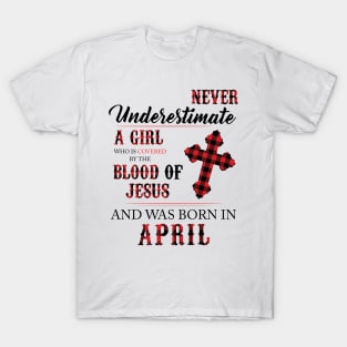 Never Underestimate A Girl Who Is Covered By The Blood Of Jesus And Was Born In April T-Shirt